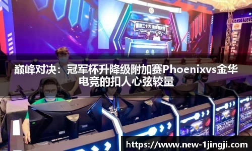 巅峰对决：冠军杯升降级附加赛Phoenixvs金华电竞的扣人心弦较量